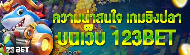 ความน่าสนใจ เกมยิงปลา บนเว็บ 123bet