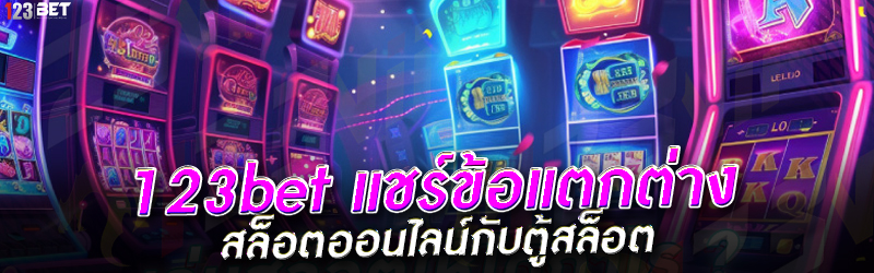 123bet แชร์ข้อแตกต่าง สล็อตออนไลน์กับตู้สล็อต