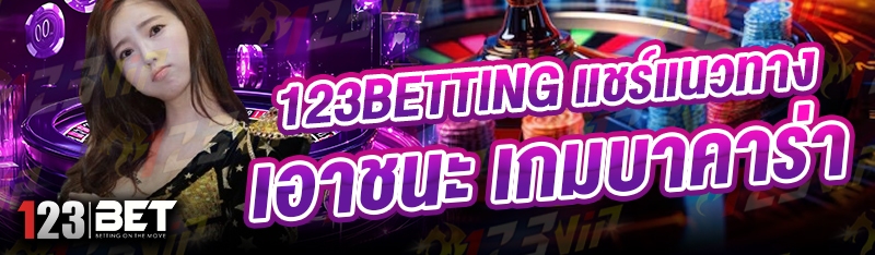 123betting แชร์แนวทางเอาชนะ เกมบาคาร่า